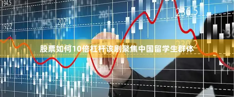 股票如何10倍杠杆该剧聚焦中国留学生群体