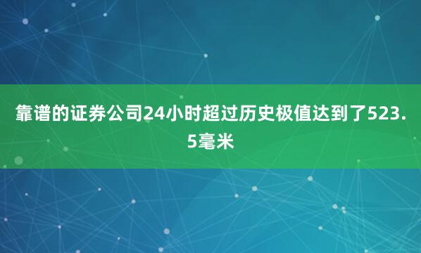 靠谱的证券公司24小时超过历史极值达到了523.5毫米