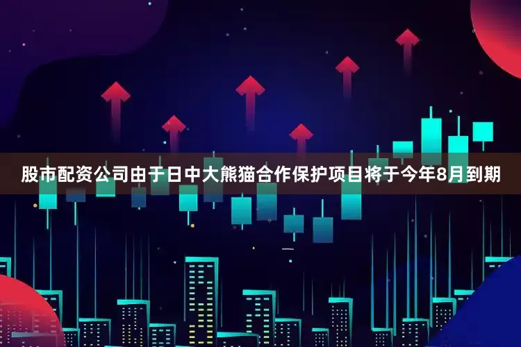 股市配资公司由于日中大熊猫合作保护项目将于今年8月到期