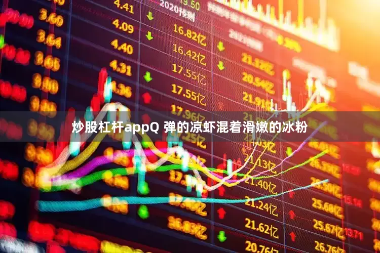 炒股杠杆appQ 弹的凉虾混着滑嫩的冰粉