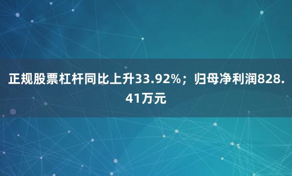 正规股票杠杆同比上升33.92%；归母净利润828.41万元