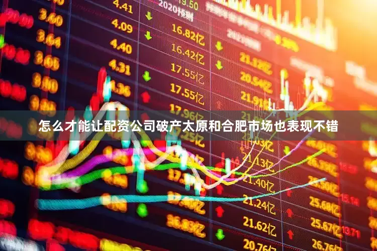 怎么才能让配资公司破产太原和合肥市场也表现不错