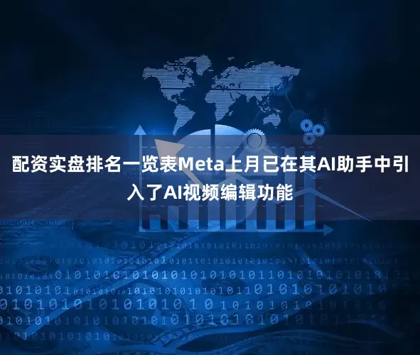配资实盘排名一览表Meta上月已在其AI助手中引入了AI视频编辑功能