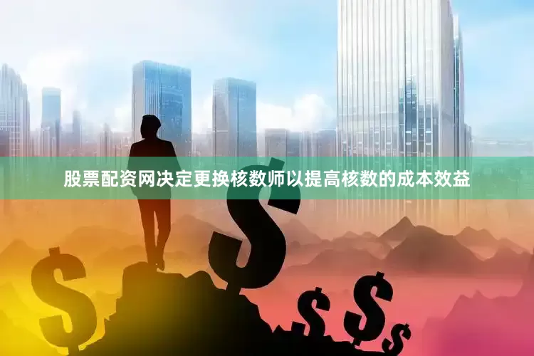 股票配资网决定更换核数师以提高核数的成本效益