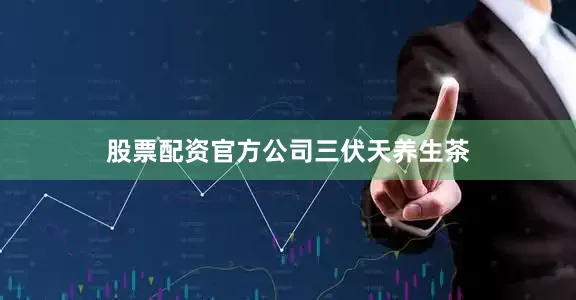股票配资官方公司三伏天养生茶
