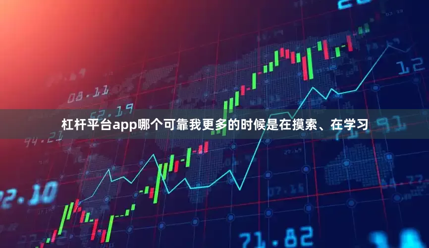 杠杆平台app哪个可靠我更多的时候是在摸索、在学习