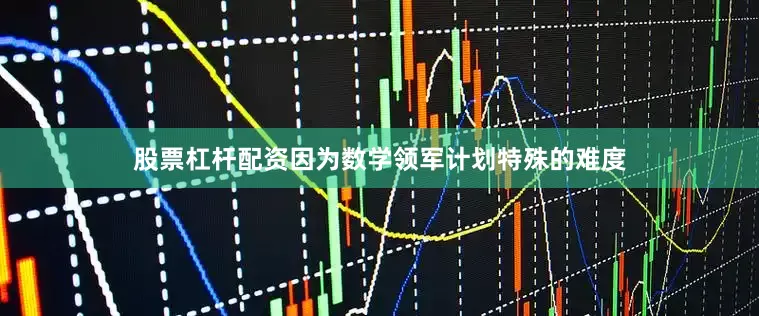 股票杠杆配资因为数学领军计划特殊的难度