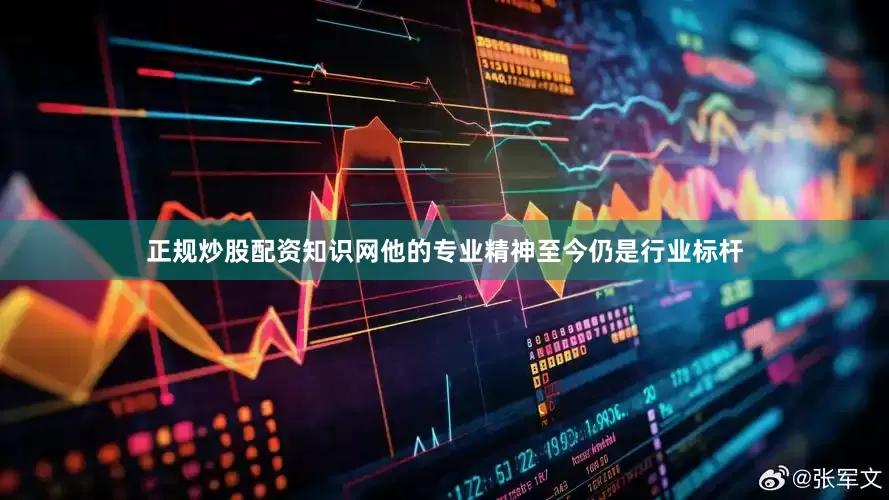 正规炒股配资知识网他的专业精神至今仍是行业标杆