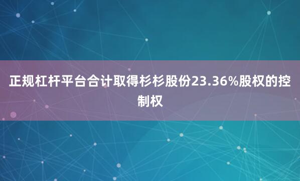 正规杠杆平台合计取得杉杉股份23.36%股权的控制权