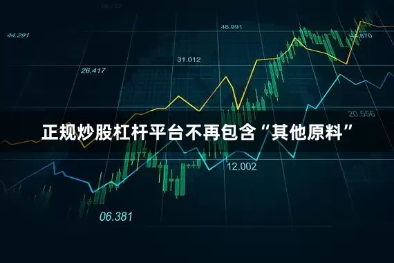 正规炒股杠杆平台不再包含“其他原料”