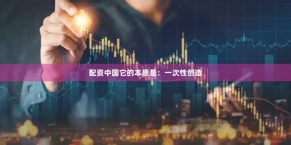 配资中国它的本质是：一次性创造