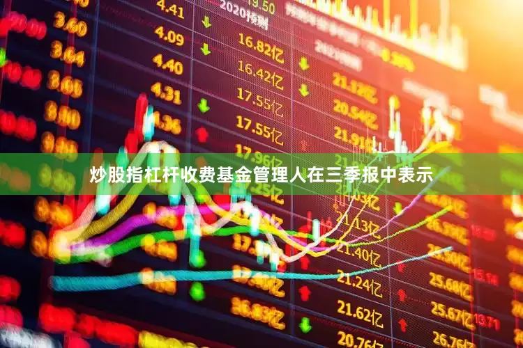 炒股指杠杆收费　　基金管理人在三季报中表示