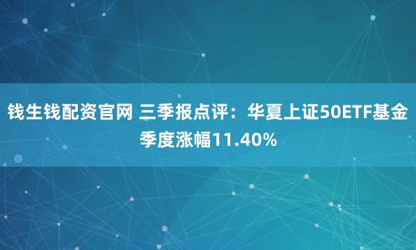 钱生钱配资官网 三季报点评:华夏上证50ETF基金季度涨幅11.40%