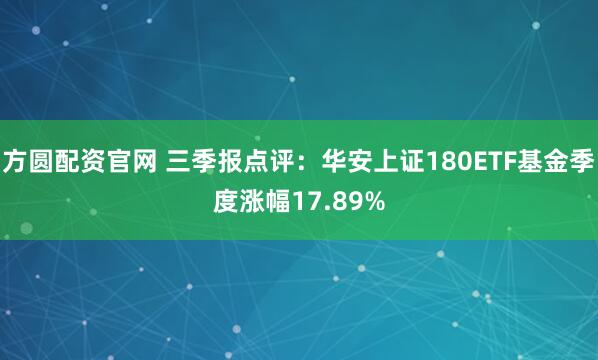 方圆配资官网 三季报点评:华安上证180ETF基金季度涨幅17.89%