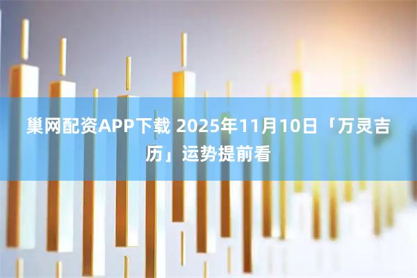 巢网配资APP下载 2025年11月10日「万灵吉历」运势提前看