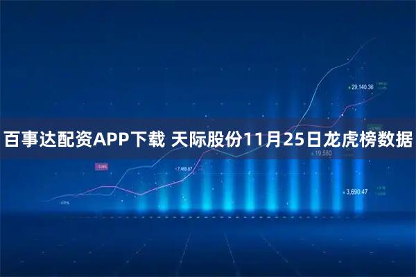 百事达配资APP下载 天际股份11月25日龙虎榜数据