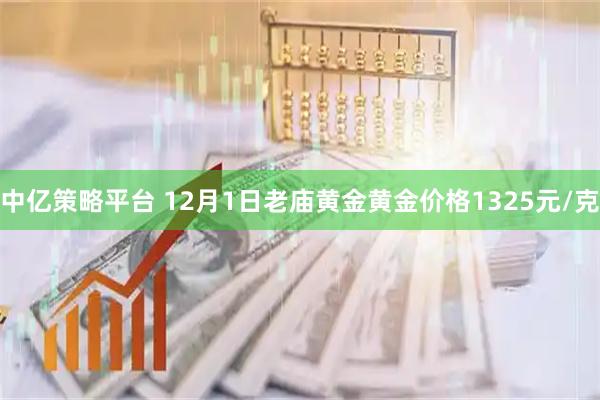 中亿策略平台 12月1日老庙黄金黄金价格1325元/克