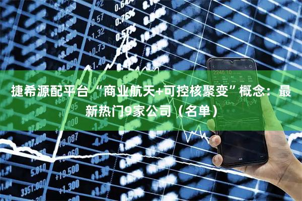 捷希源配平台 “商业航天+可控核聚变”概念:最新热门9家公司(名单)