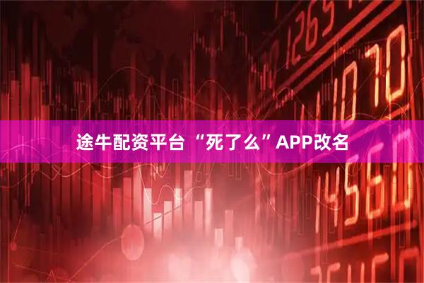 途牛配资平台 “死了么”APP改名