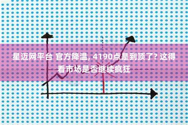星迈网平台 官方降温, 4190点是到顶了? 这得看市场是否继续疯狂