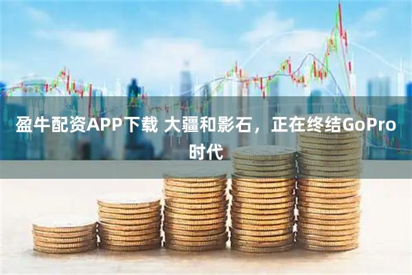 盈牛配资APP下载 大疆和影石，正在终结GoPro时代